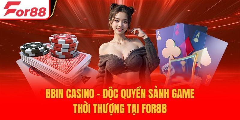 BBIN Casino - Độc Quyền Sảnh Game Thời Thượng Tại For88