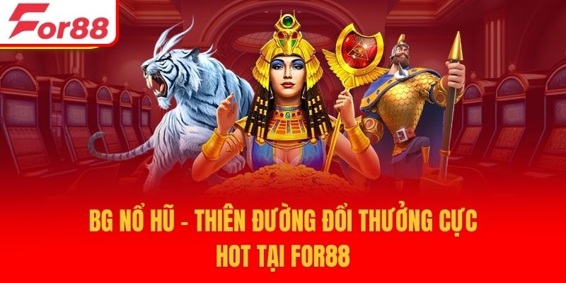 BG Nổ Hũ - Thiên Đường Đổi Thưởng Cực Hot Tại For88