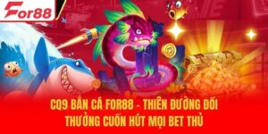 CQ9 Bắn Cá For88 - Thiên Đường Đổi Thưởng Cuốn Hút Mọi Bet Thủ