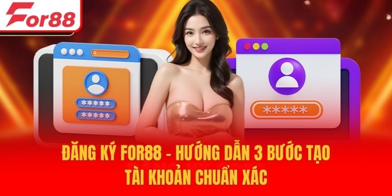 Đăng Ký For88 - Hướng Dẫn 3 Bước Tạo Tài Khoản Chuẩn Xác