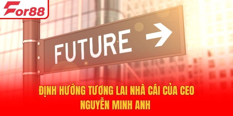 Định hướng tương lai nhà cái của CEO Nguyễn MInh Anh
