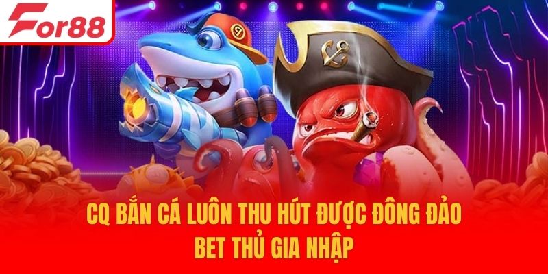 CQ bắn cá luôn thu hút được đông đảo bet thủ gia nhập