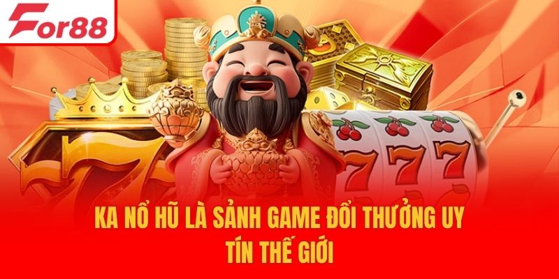 KA Nổ Hũ là sảnh game đổi thưởng uy tín thế giới