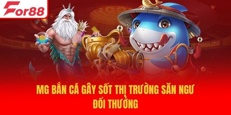 MG bắn cá gây sốt thị trường săn ngư đổi thưởng
