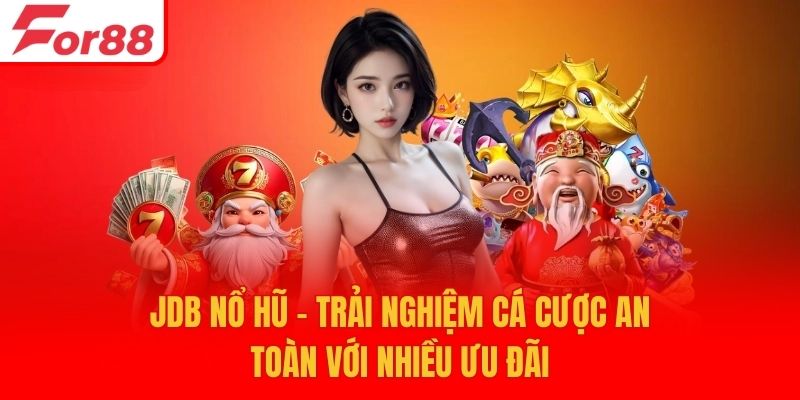 JDB Nổ Hũ - Trải Nghiệm Cá Cược An Toàn Với Nhiều Ưu Đãi