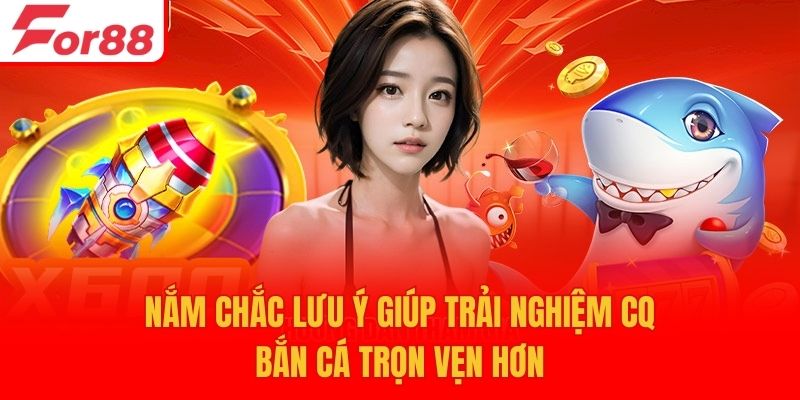Nắm chắc lưu ý giúp trải nghiệm CQ bắn cá trọn vẹn hơn