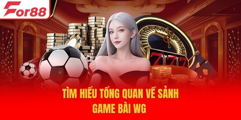 Tìm hiểu tổng quan về sảnh game bài WG 