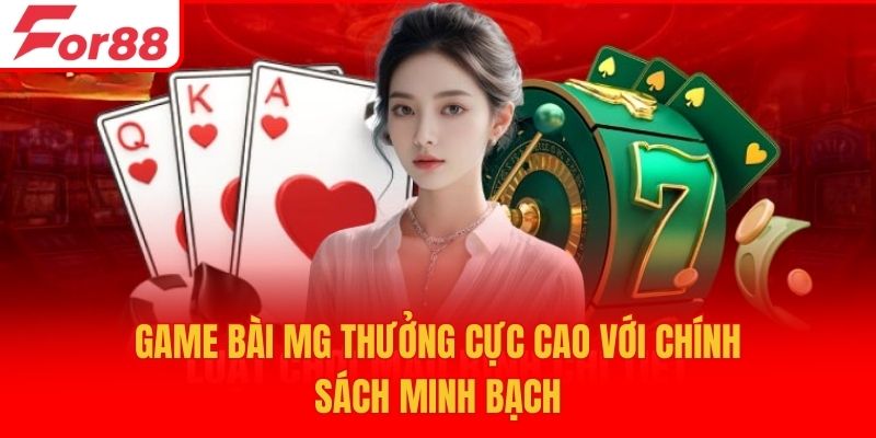 Game bài MG thưởng cực cao với chính sách minh bạch