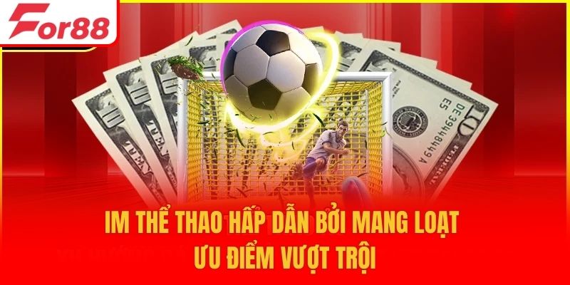 IM Thể Thao hấp dẫn bởi mang loạt ưu điểm vượt trội