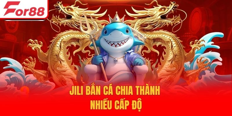 Jili bắn cá chia thành nhiều cấp độ
