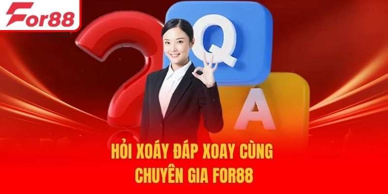Hỏi xoáy đáp xoay cùng chuyên gia For88